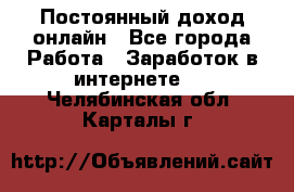 Постоянный доход онлайн - Все города Работа » Заработок в интернете   . Челябинская обл.,Карталы г.